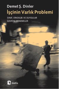 İşçinin Varlık Problemi: Sınıf, Erkeklik ve Duygular Üzerine Denemeler